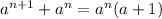 a ^{n+1}+a ^{n} = a ^{n}(a + 1)