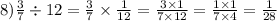 8) \frac{3}{7} \div 12 = \frac{3}{7} \times \frac{1}{12} = \frac{3 \times 1}{7 \times 12} = \frac{1 \times 1}{7 \times 4} = \frac{1}{28}