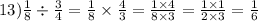 13) \frac{1}{8} \div \frac{3}{4} = \frac{1}{8} \times \frac{4}{3} = \frac{1 \times 4}{8 \times 3} = \frac{1 \times 1}{2 \times 3} = \frac{1}{6}