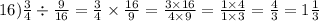 16) \frac{3}{4} \div \frac{9}{16} = \frac{3}{4} \times \frac{16}{9} = \frac{3 \times 16}{4 \times 9} = \frac{1 \times 4}{1 \times 3} = \frac{4}{3} = 1 \frac{1}{3}