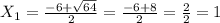 X _{1} = \frac{-6+ \sqrt{64} }{2} = \frac{-6+8}{2}= \frac{2}{2}= 1