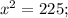 x^2=225;