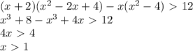 (x+2) (x^2-2x+4)-x(x^2-4)\ \textgreater \ 12 \\ x^3+8-x^3+4x\ \textgreater \ 12 \\ 4x\ \textgreater \ 4 \\ x\ \textgreater \ 1