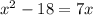 {x}^{2} - 18 = 7x