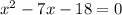 {x}^{2} - 7x - 18 = 0