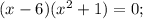 (x-6)(x^{2}+1)=0;