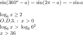 \sin(360^o-a) = \sin(2\pi-a) = -\sin a\\\\\log_6x\geq2\\O.D.3.:\;x\ \textgreater \ 0\\\log_6x\ \textgreater \ \log_66^2\\x\ \textgreater \ 36