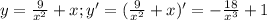 y= \frac{9}{x^2} +x; y'=(\frac{9}{x^2} +x)'=-\frac{18}{x^3} +1