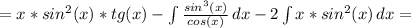 =x*sin^2(x)*tg(x)-\int\limits {\frac{sin^3(x)}{cos(x)}} \,dx-2\int\limits {x*sin^2(x) \, dx=\\