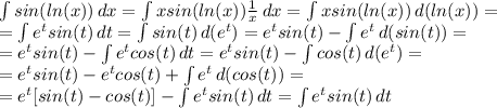 \int\limits {sin(ln (x))} \, dx = \int\limits {xsin(ln(x)) \frac{1}{x} } \, dx = \int\limits {xsin(ln(x))} \, d(ln(x))=\\&#10;= \int\limits {e^tsin(t)} \, dt = \int\limits {sin(t)} \, d(e^t)=e^tsin(t)- \int\limits {e^t} \, d(sin(t)) =\\&#10;=e^tsin(t)- \int\limits {e^tcos(t)} \, dt =e^tsin(t)- \int\limits {cos(t)} \, d(e^t) =\\&#10;=e^tsin(t)- e^tcos(t)+\int\limits {e^t} \, d(cos(t)) =\\&#10;=e^t[sin(t)- cos(t)]-\int\limits {e^tsin(t)} \, dt =\int\limits {e^tsin(t)} \, dt\\