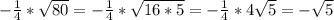 -\frac{1}{4}* \sqrt{80}=-\frac{1}{4}* \sqrt{16*5}=-\frac{1}{4}*4 \sqrt{5} = -\sqrt{5}