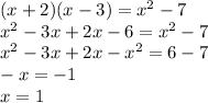 (x + 2)(x - 3) = {x }^{2} - 7 \\ {x}^{2} - 3x + 2x - 6 = {x}^{2} - 7 \\ {x}^{2} - 3x + 2x - {x}^{2} = 6 - 7 \\ - x = - 1 \\ x = 1