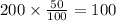 200 \times \frac{50}{100} = 100