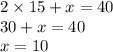 2 \times 15 + x = 40 \\ 30 + x = 40 \\ x = 10