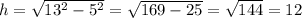 h= \sqrt{13^2-5^2}= \sqrt{169-25}= \sqrt{144}=12