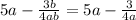 5a - \frac{3b}{4ab} = 5a - \frac{3}{4a}