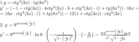 1. y = ctg^4(3x)\cdot tg(8x^2)\\y'=(-1-ctg(3x))\cdot4ctg^3(3x)\cdot3+ctg^4(3x)\cdot(1+tg(8x^2))\cdot16x=\\=16x\cdot ctg^4(3x)\cdot(1+tg(8x^2))-12(1+ctg(3x))\cdot ctg^3(3x)\\\\2.\;y=9^{\arccos\left(\frac1{x^8}\right)}\\y'=9^{\arccos\left(\frac1{x^8}\right)}\cdot\ln9\cdot\left(-\frac1{\sqrt{1-\left(\frac1{x^8}\right)^2}}\right)\cdot\left(-\frac8{x^9}\right)=\frac{8\cdot9^{\arccos\left(\frac1{x^8}\right)}\cdot\ln9}{x^9\cdot\sqrt{1-\frac1{x^{16}}}}