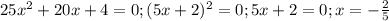 25x^2+20x+4=0; (5x+2)^2=0; 5x+2=0; x=- \frac{2}{5}