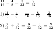 \frac{11}{16} - \frac{4}{8} + \frac{3}{32} = \frac{9}{32} \\ \\ 1) \frac{11}{16} - \frac{4}{8} = \frac{11}{16} - \frac{8}{16} = \frac{3}{16} \\ \\ 2) \frac{3}{16} + \frac{3}{32} = \frac{6}{32} + \frac{3}{32} = \frac{9}{32}