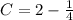 C=2- \frac{1}{4}