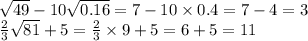 \sqrt{49} - 10 \sqrt{0.16} = 7 - 10 \times 0.4 = 7 - 4 = 3 \\ \frac{2}{3} \sqrt{81} + 5 = \frac{2}{3} \times 9 + 5 = 6 + 5 = 11