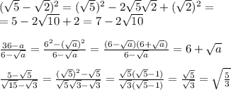 ( \sqrt{5} - \sqrt{2})^2=( \sqrt{5})^2-2 \sqrt{5} \sqrt{2}+( \sqrt{2})^2=\\=5- 2\sqrt{10}+2=7- 2\sqrt{10}\\\\ \frac{36-a}{6- \sqrt{a} }= \frac{6^2-( \sqrt{a})^2 }{6- \sqrt{a} }= \frac{(6- \sqrt{a})(6+ \sqrt{a}) }{6- \sqrt{a} }=6+ \sqrt{a}\\\\ \frac{5- \sqrt{5} }{ \sqrt{15} - \sqrt{3} }= \frac{( \sqrt{5})^2- \sqrt{5} }{ \sqrt{5} \sqrt{3}- \sqrt{3} } = \frac{ \sqrt{5}( \sqrt{5}-1) }{ \sqrt{3}( \sqrt{5}-1) } = \frac{ \sqrt{5} } { \sqrt{3} }= \sqrt{ \frac{5}{3} }