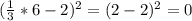 (\frac{1}{3}*6-2)^{2} = (2-2)^{2} =0