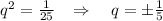 q^2=\frac{1}{25}\; \; \; \Rightarrow \quad q=\pm \frac{1}{5}