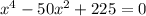 x^4- 50x^2+225=0