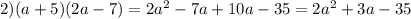 2) (a + 5)(2a - 7) = 2 {a}^{2} - 7a + 10a - 35 = 2 {a}^{2} + 3a - 35