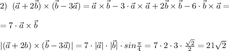 2)\; \; (\vec{a}+2\vec{b})\times (\vec{b}-3\vec{a})=\vec{a}\times \vec{b}-3\cdot \vec{a}\times \vec{a}+2\vec{b}\times \vec{b}-6\cdot \vec{b}\times \vec{a}=\\\\=7\cdot \vec{a}\times \vec{b}\\\\|(\vec{a}+2\ve{b})\times (\vec{b}-3\vec{a})|=7\cdot |\vec{a}|\cdot |\vec{b}|\cdot sin\frac{\pi}{4}=7\cdot 2\cdot 3\cdot \frac{\sqrt2}{2}=21\sqrt2