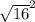 \sqrt{16} ^{2}