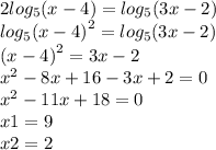 2 log_{5}(x - 4) = log_{5}(3x - 2) \\ log_{5} {(x - 4)}^{2} = log_{5}(3x - 2) \\ {(x - 4)}^{2} = 3x - 2 \\ {x}^{2} - 8x + 16 - 3x + 2 = 0 \\ {x}^{2} - 11x + 18 = 0 \\ x1 = 9 \\ x2 = 2