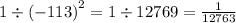 1 \div ( - 113 {)}^{2} = 1 \div 12769 = \frac{1}{12763}