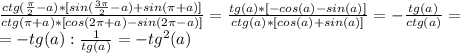 \frac{ctg(\frac{\pi}{2}-a)*[sin(\frac{3\pi}{2} -a)+sin(\pi+a)]}{ctg(\pi+a)*[cos(2\pi+a)-sin(2\pi-a)]}=&#10;\frac{tg(a)*[-cos(a)-sin(a)]}{ctg(a)*[cos(a)+sin(a)]}=- \frac{tg(a)}{ctg(a)} =\\=&#10;-tg(a): \frac{1}{tg(a)} =-tg^2(a)