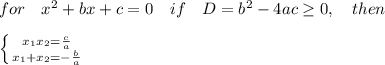 for\ \ \ x^2+bx+c=0\ \ \ if\ \ \ D=b^2-4ac \geq 0,\ \ \ then\\\\&#10; \left \{ {{x_1x_2=\frac{c}{a}} \atop {x_1+x_2=-\frac{b}{a}}} \right.