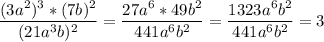 \displaystyle \frac{(3a^{2})^{3}*(7b)^{2}}{(21a^{3}b)^{2}}= \frac{27a^{6}*49b^{2}}{441a^{6}b^{2}}= \frac{1323a^{6}b^{2}}{441a^{6}b^{2}}=3