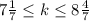 7 \frac{1}{7} \leq k \leq 8\frac{4}{7}