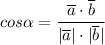 cos \alpha = \cfrac{\overline{a}\cdot \overline{b}}{|\overline{a}|\cdot |\overline{b}|}