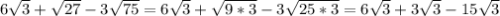 6 \sqrt{3}+ \sqrt{27}-3 \sqrt{75} =6 \sqrt{3} + \sqrt{9*3} -3 \sqrt{25*3} =6 \sqrt{3} +3 \sqrt{3}-15 \sqrt{3}