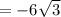 =- 6 \sqrt{3}