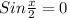 Sin \frac{x}{2}=0