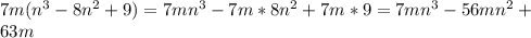 7m(n^3-8n^2+9)=7mn^3-7m*8n^2+7m*9=7mn^3-56mn^2 + \\ 63m