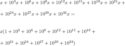 x + 10^3x + 10^6x +10^9x + 10^{12}x + 10^{15}x + 10^{18}x + 10^{21}x+ \\ \\ + 10^{24}x+ 10^{27}x +10^{30}x + 10^{33}x = \\ \\ \\ x(1+10^3 + 10^6 +10^9 + 10^{12} + 10^{15} + 10^{18} +\\ \\ + 10^{21}+10^{24}+ 10^{27}+10^{30} + 10^{33})