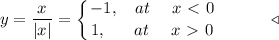 y= \displaystyle\frac{x}{|x|}= \left \{ {{-1,~~~ at~~~~x\ \textless \ 0} \atop {1,~~~~~at~~~~ x\ \textgreater \ 0}} \right. ~~~~~~~~~\triangleleft