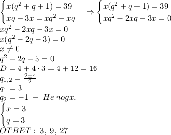 \begin{cases}x(q^2+q+1)=39\\xq+3x=xq^2-xq\end{cases}\Rightarrow\begin{cases}x(q^2+q+1)=39\\xq^2-2xq-3x=0\end{cases}\\xq^2-2xq-3x=0\\x(q^2-2q-3)=0\\x\neq0\\q^2-2q-3=0\\D=4+4\cdot3=4+12=16\\q_{1,2}=\frac{2\pm4}2\\q_1=3\\q_2=-1\;-\;He\;nogx.\\\begin{cases}x=3\\q=3\end{cases}\\OTBET:\;3,\;9,\;27