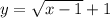 y=\sqrt{x-1}+1