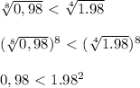 \sqrt[8]{0,98} \ \textless \ \sqrt[4]{1.98} \\ \\ (\sqrt[8]{0,98})^8 \ \textless \ (\sqrt[4]{1.98} )^8 \\ \\ 0,98 \ \textless \ 1.98^2