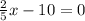 \frac{2}{5} x- 10=0