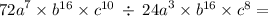 {72a}^{7} \times {b}^{16} \times {c}^{10} \: \div \: {24a}^{3} \times {b}^{16} \times {c}^{8} =